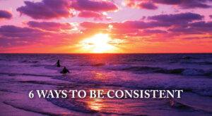 6 Ways to Be Consistent